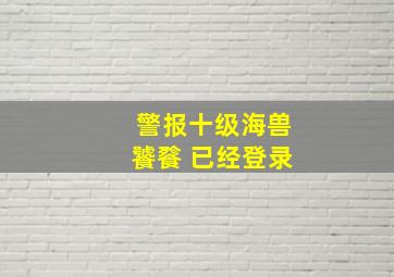 警报十级海兽饕餮 已经登录